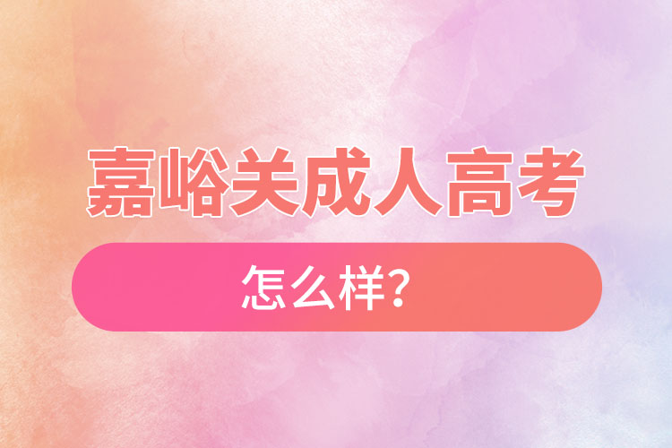 嘉峪關(guān)成人高考怎么樣？