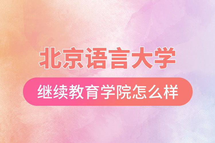 北京語言大學(xué)網(wǎng)絡(luò)繼續(xù)教育學(xué)院怎么樣？