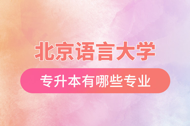 北京語(yǔ)言大學(xué)專升本有哪些專業(yè)？