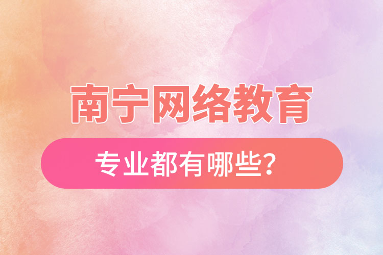 南寧網(wǎng)絡(luò)教育專業(yè)都有哪些？
