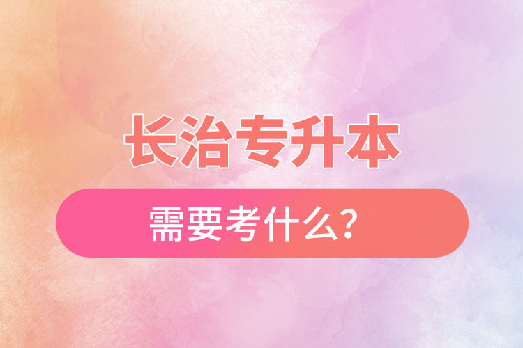 長治專升本需要考什么？