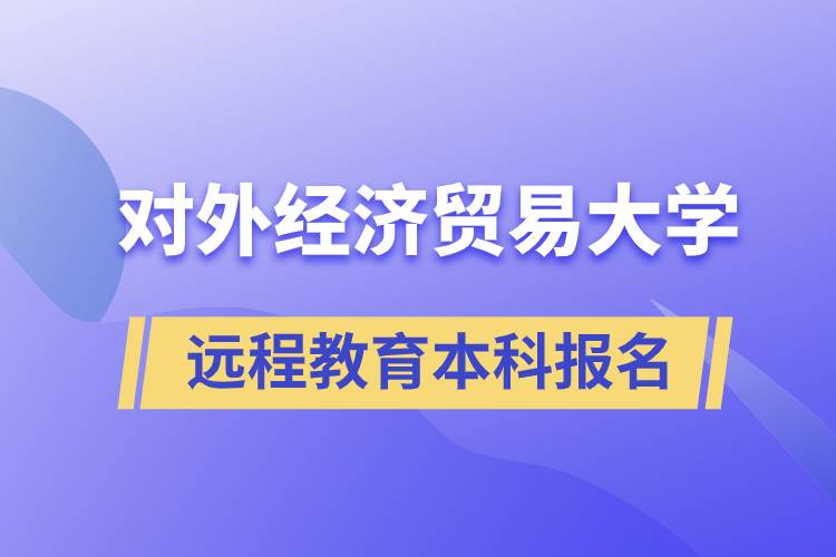 對外經(jīng)濟(jì)貿(mào)易大學(xué)遠(yuǎn)程教育本科什么時候報(bào)名？報(bào)名有哪些條件？