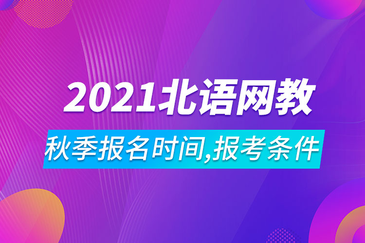 2021年北京語言大學(xué)網(wǎng)絡(luò)教育秋季報名時間、報考條件