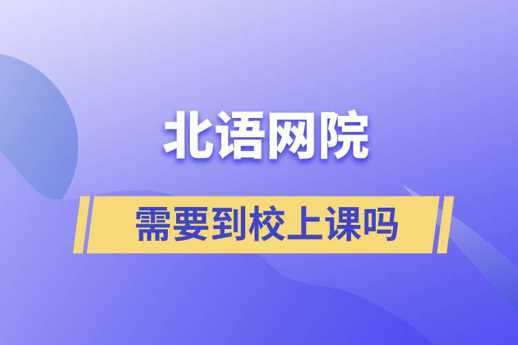 北語網院需要到校上課嗎
