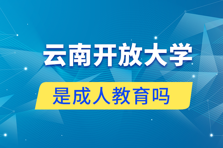 云南開(kāi)放大學(xué)是不是成人教育