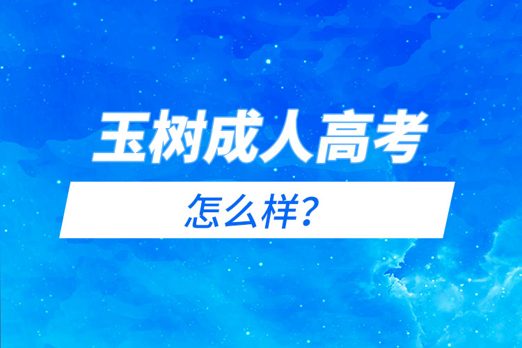 玉樹成人高考怎么樣？