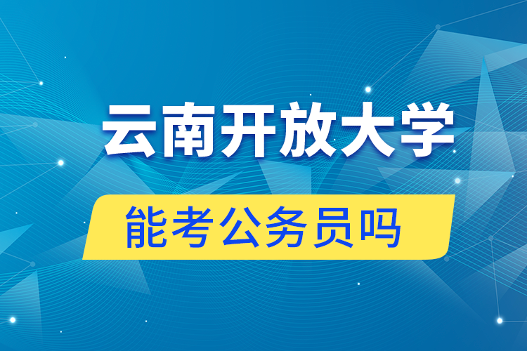 云南開(kāi)放大學(xué)學(xué)歷可以考公務(wù)員嗎