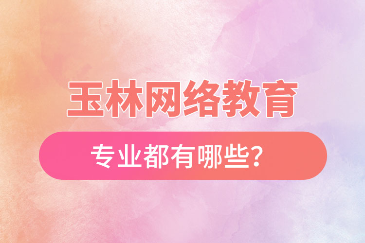 玉林網(wǎng)絡(luò)教育專業(yè)都有哪些？