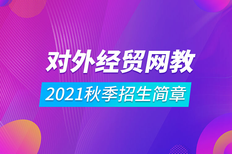 對外經濟貿易大學遠程教育2021秋季招生簡章