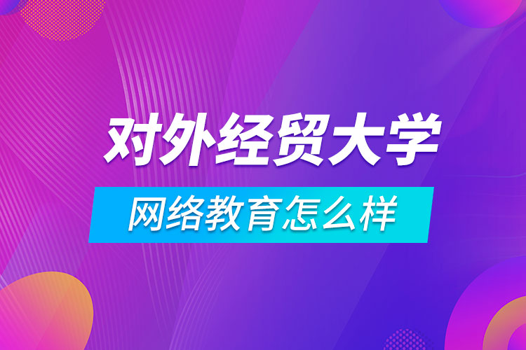 對外經(jīng)濟貿(mào)易大學網(wǎng)絡教育怎么樣