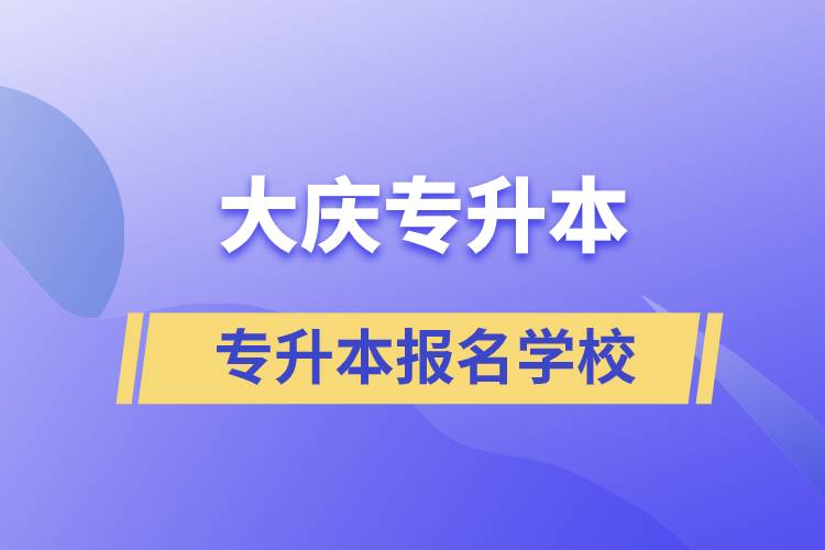 大慶專(zhuān)升本學(xué)校有哪些？