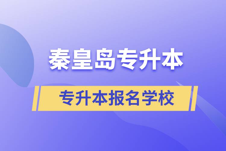 秦皇島專升本有哪些學(xué)?？蓤?bào)名？