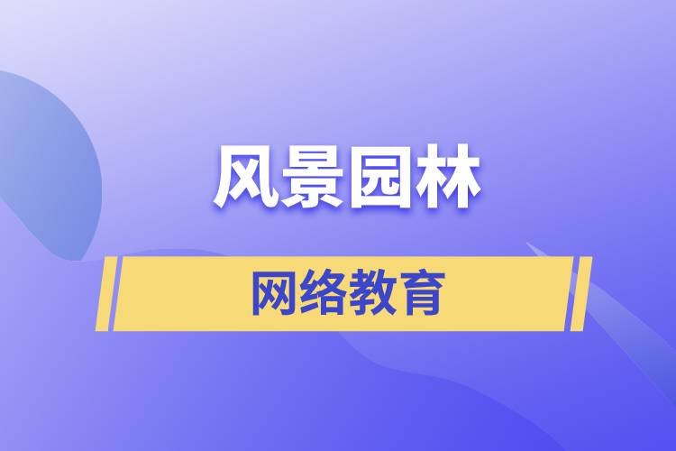 報考風(fēng)景園林網(wǎng)絡(luò)教育含金量怎么樣？