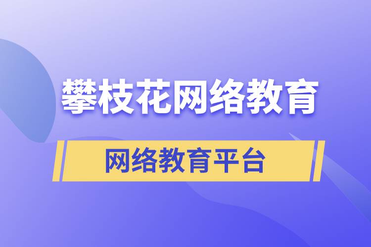 在攀枝花報(bào)考哪個(gè)網(wǎng)絡(luò)教育平臺(tái)學(xué)歷提升比較正規(guī)？