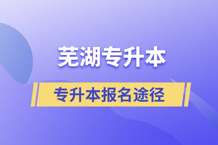 蕪湖專升本正規(guī)報(bào)名途徑有哪些？