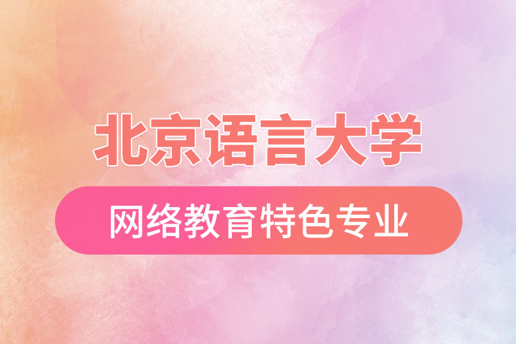 北京語言大學網絡教育特色專業(yè)有哪些？
