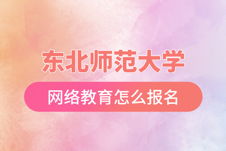 東北師范大學(xué)網(wǎng)絡(luò)教育報(bào)名步驟？