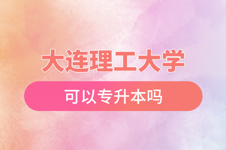 大連理工大學(xué)可以專升本嗎？