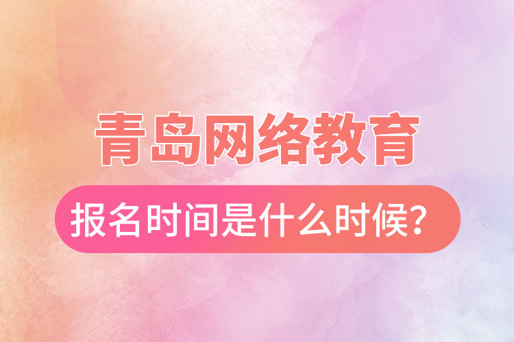 青島網(wǎng)絡(luò)教育報(bào)名時(shí)間是什么時(shí)候？