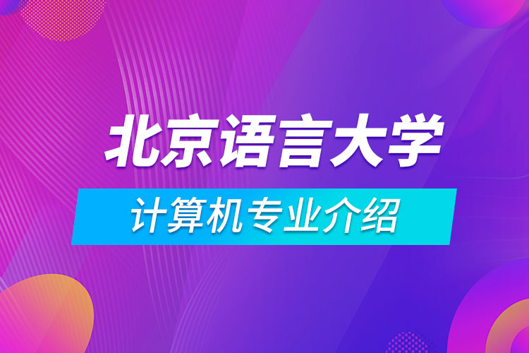 北京語言大學(xué)計(jì)算機(jī)科學(xué)與技術(shù)專業(yè)介紹