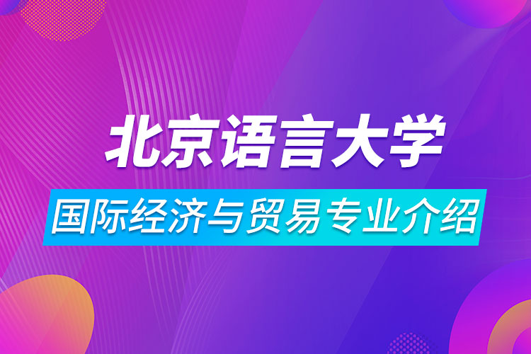 北京語(yǔ)言大學(xué)國(guó)際經(jīng)濟(jì)與貿(mào)易專業(yè)介紹