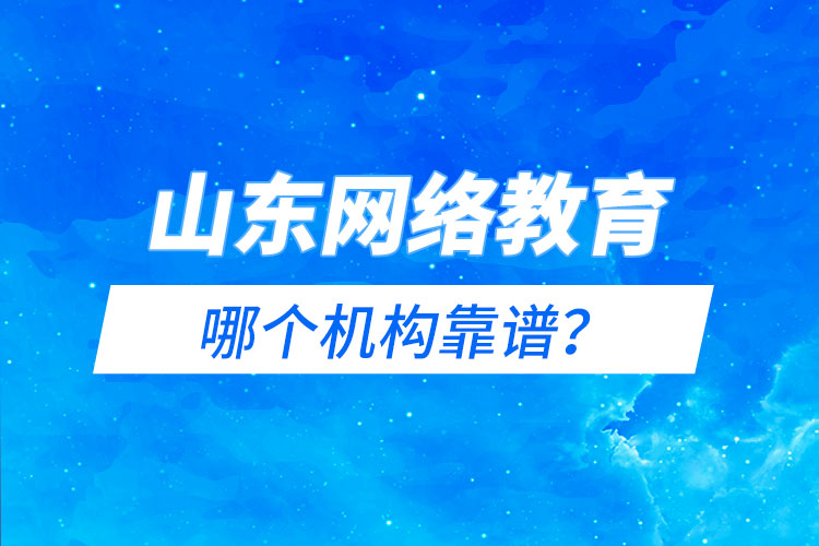 山東網(wǎng)絡教育報名機構哪個靠譜？