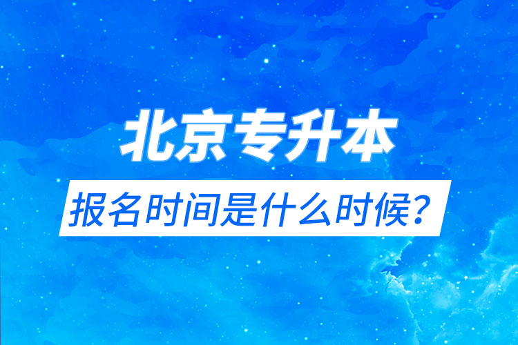 北京專升本報(bào)名時(shí)間是什么時(shí)候？