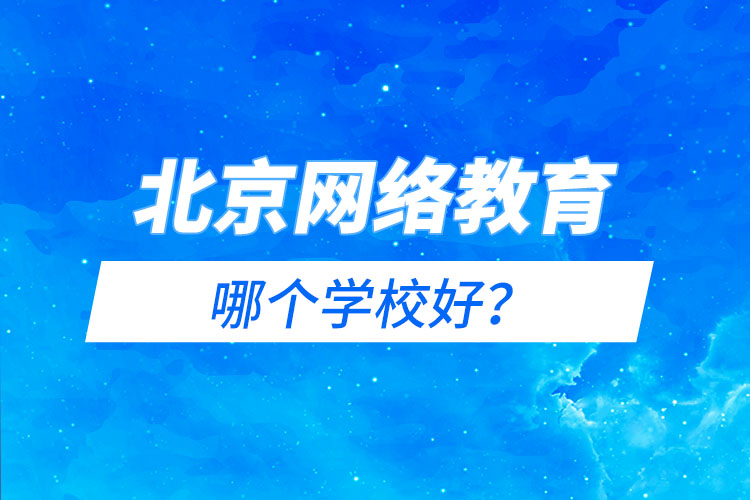 北京網(wǎng)絡(luò)教育哪個學(xué)校好？