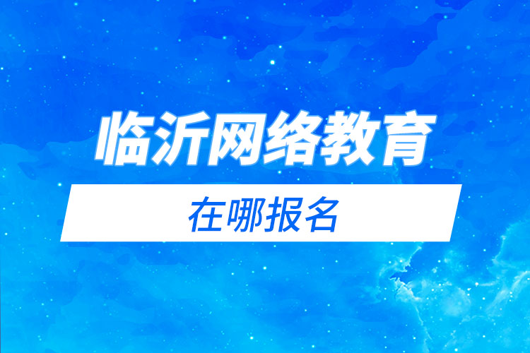 臨沂網(wǎng)絡(luò)教育在哪報(bào)名？