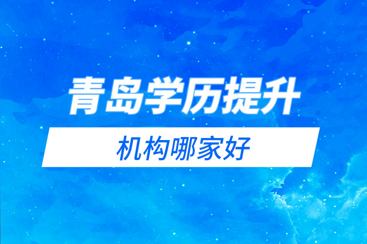 青島學歷提升網(wǎng)絡(luò)教育機構(gòu)哪家好？