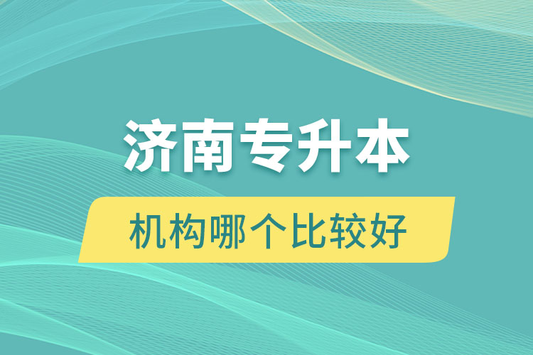 濟(jì)南專升本機(jī)構(gòu)哪個(gè)比較好？