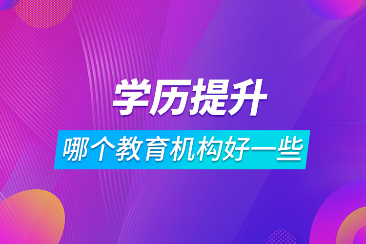 學歷提升哪個教育機構(gòu)好一些