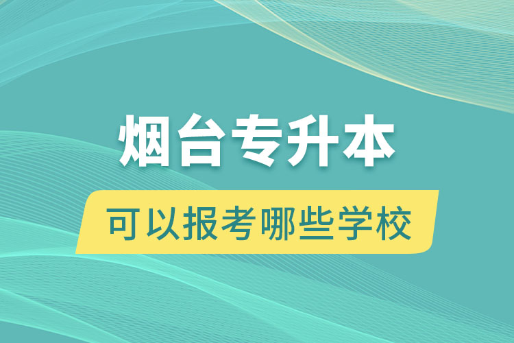 煙臺專升本可以報考哪些學(xué)校？