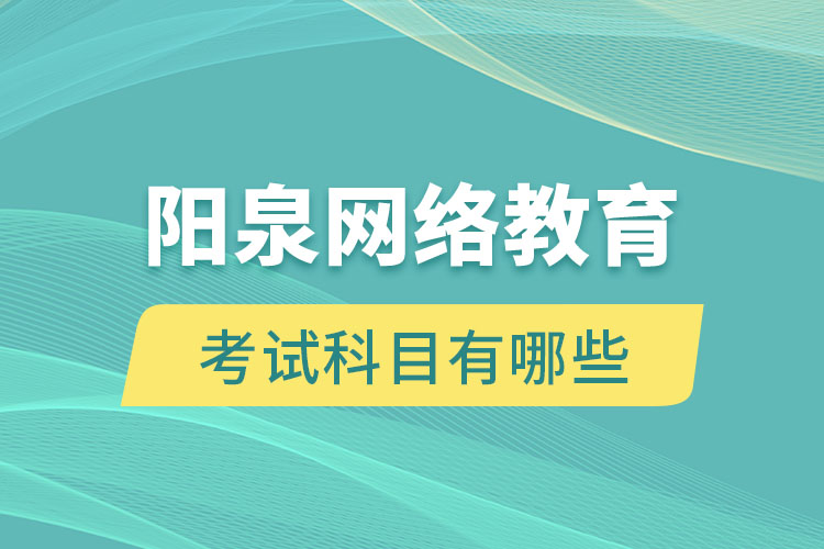 陽(yáng)泉網(wǎng)絡(luò)教育考試科目有哪些？