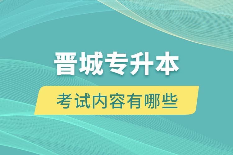 晉城專升本考試內(nèi)容有哪些？