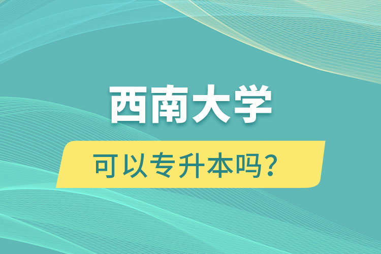 西南大學(xué)可以專升本嗎？