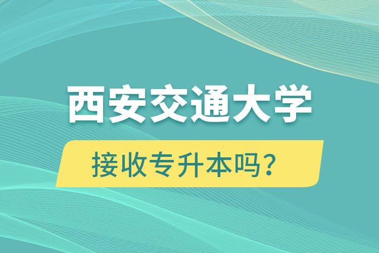 西安交通大學(xué)接收專升本嗎？