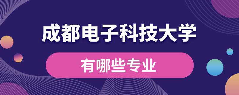 成都電子科技大學(xué)有哪些專(zhuān)業(yè)