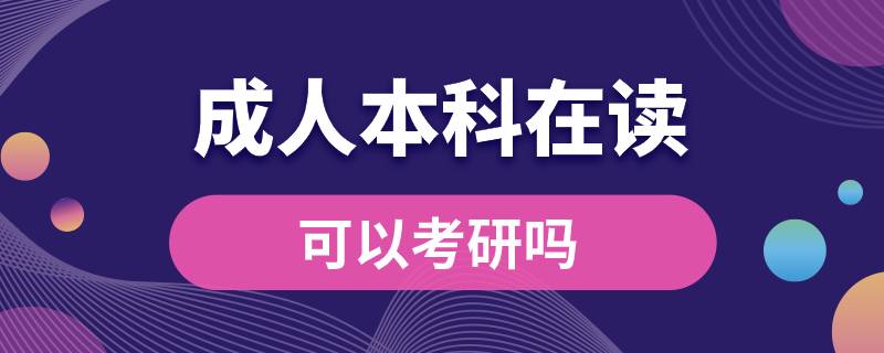 ?？飘厴I(yè)成人本科在讀可以考研嗎