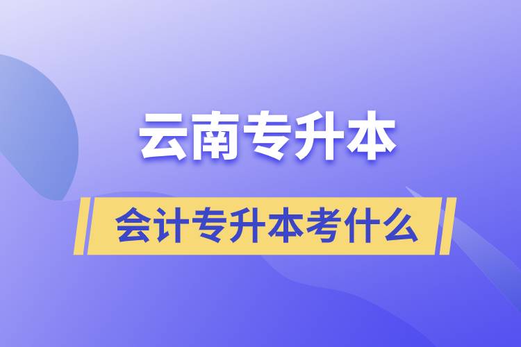 云南會(huì)計(jì)專(zhuān)升本考什么
