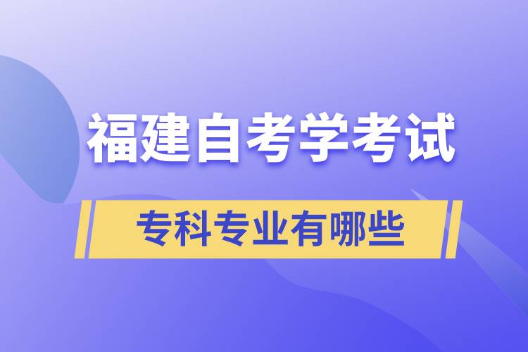 福建自考學(xué)考試專(zhuān)科專(zhuān)業(yè)有哪些