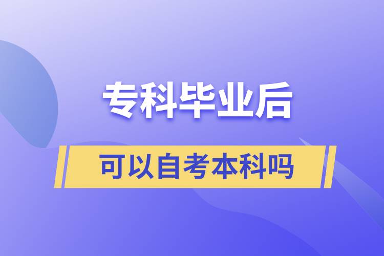 ?？飘厴I(yè)后可以自考本科嗎
