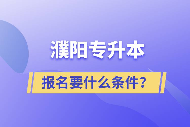 濮陽專升本報(bào)名要什么條件？