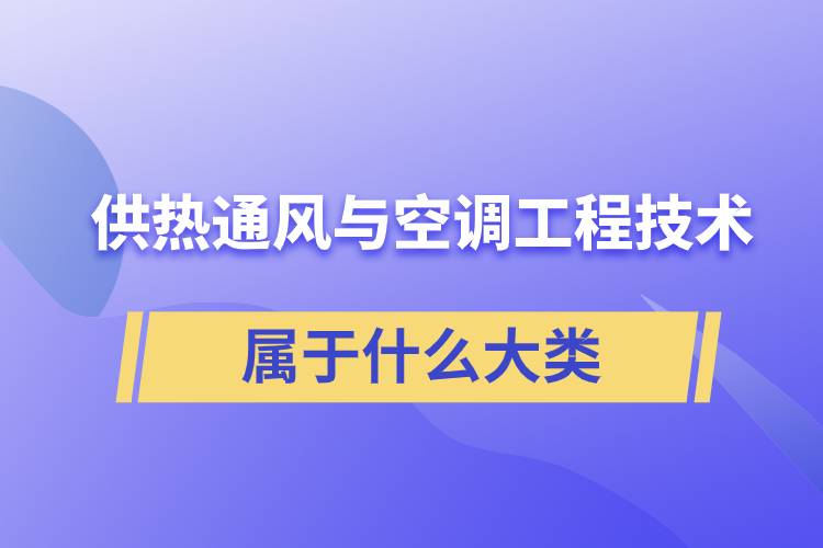 供熱通風與空調(diào)工程技術專業(yè)屬于什么大類