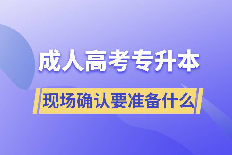成人高考專升本現(xiàn)場(chǎng)確認(rèn)需要準(zhǔn)備什么