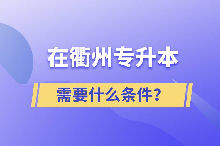 在衢州專升本需要什么條件？