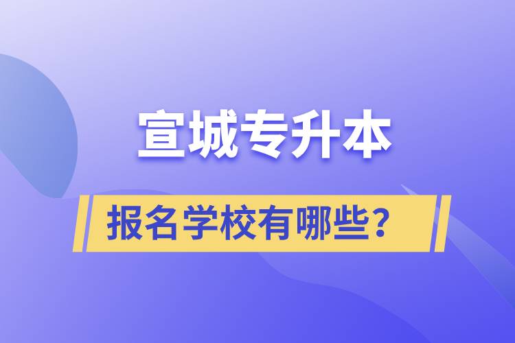 宣城專(zhuān)升本報(bào)名學(xué)校有哪些？