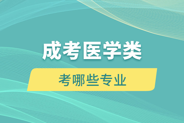 成考醫(yī)學(xué)類(lèi)考哪些專(zhuān)業(yè)