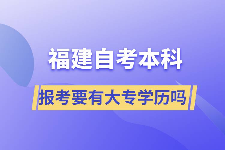 報(bào)考福建自考本科要有大專學(xué)歷嗎？