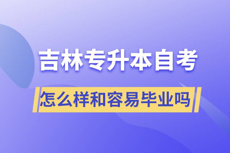 吉林專升本自考怎么樣和容易畢業(yè)嗎？